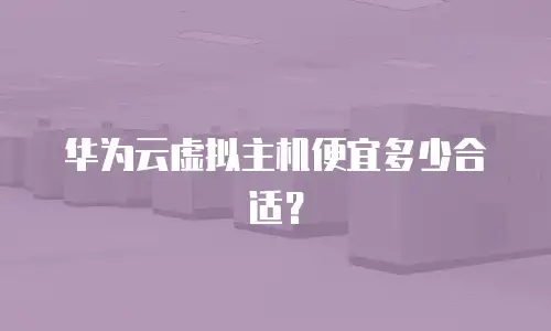 华为云虚拟主机便宜多少合适？