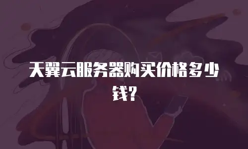 天翼云服务器购买价格多少钱？