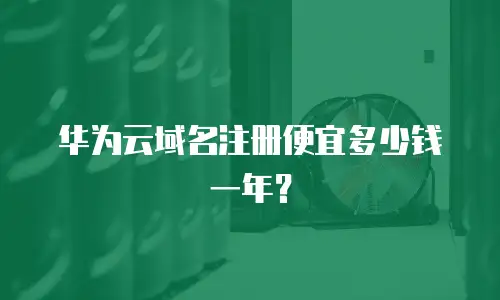 华为云域名注册便宜多少钱一年？