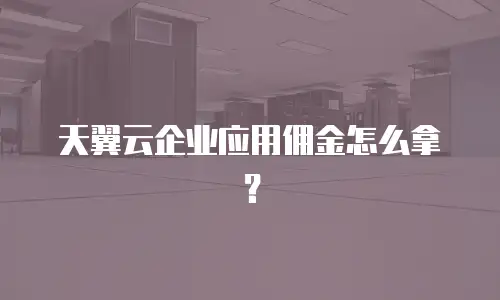 天翼云企业应用佣金怎么拿？