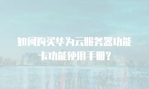 如何购买华为云服务器功能卡功能使用手册？