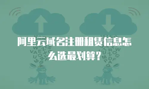 阿里云域名注册租赁信息怎么选最划算？