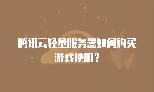 腾讯云轻量服务器如何购买游戏使用？