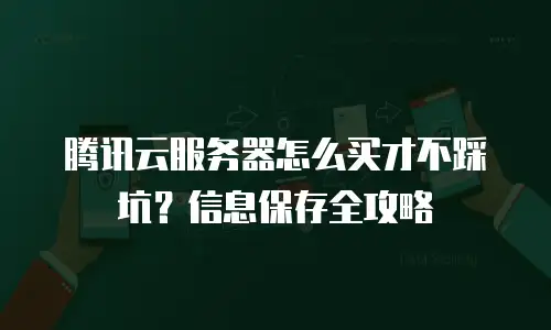 腾讯云服务器怎么买才不踩坑？信息保存全攻略