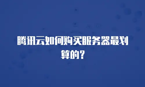 腾讯云如何购买服务器最划算的？