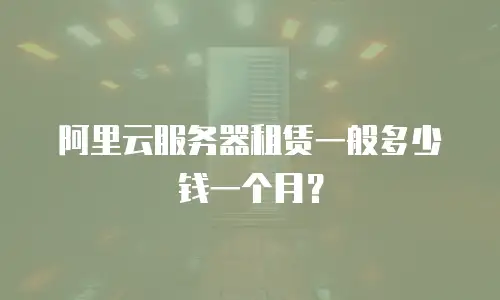 阿里云服务器租赁一般多少钱一个月？