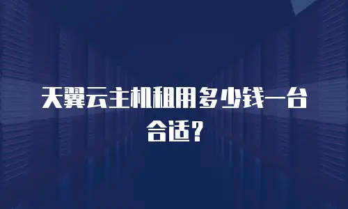 天翼云主机租用多少钱一台合适？