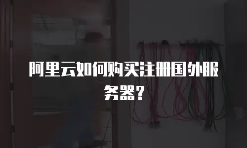 阿里云如何购买注册国外服务器？