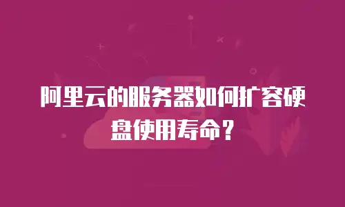 阿里云的服务器如何扩容硬盘使用寿命？