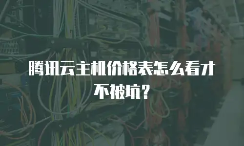 腾讯云主机价格表怎么看才不被坑？