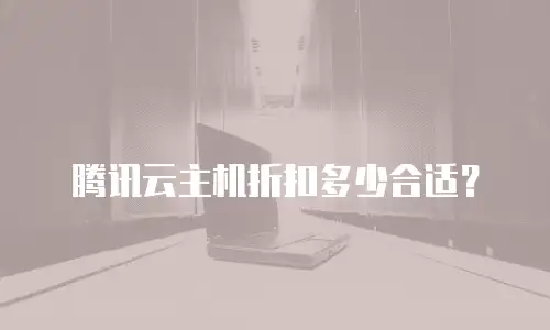 腾讯云主机折扣多少合适？