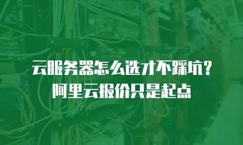 云服务器怎么选才不踩坑？阿里云报价只是起点