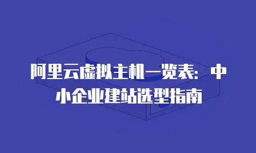 阿里云虚拟主机一览表：中小企业建站选型指南