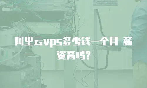 阿里云vps多少钱一个月 薪资高吗？