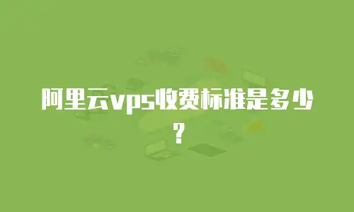 阿里云vps收费标准是多少？