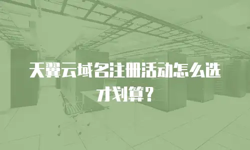 天翼云域名注册活动怎么选才划算？