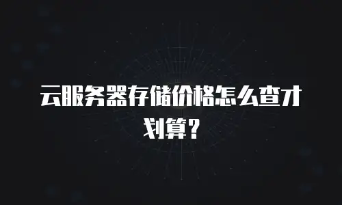 云服务器存储价格怎么查才划算？