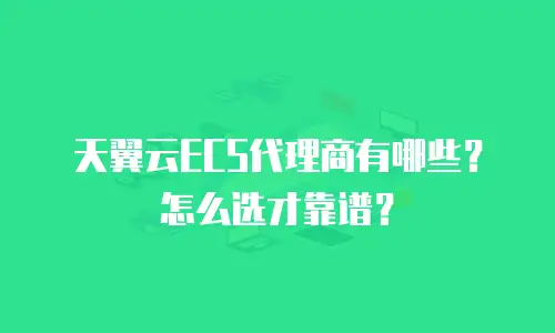 天翼云ECS代理商有哪些？怎么选才靠谱？