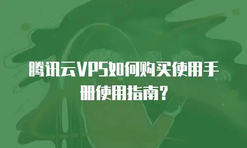 腾讯云VPS如何购买使用手册使用指南？