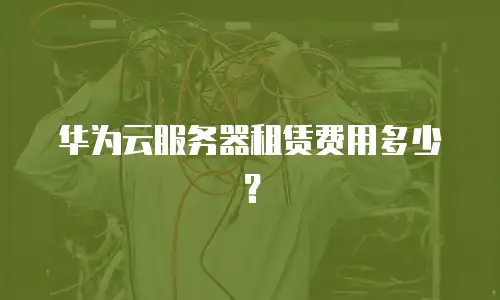 华为云服务器租赁费用多少？