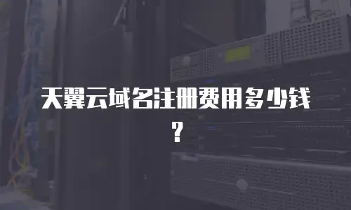天翼云域名注册费用多少钱？