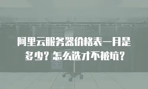 阿里云服务器价格表一月是多少？怎么选才不被坑？