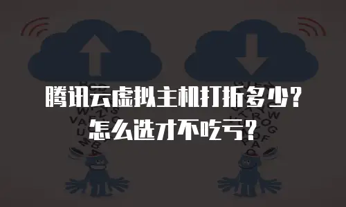 腾讯云虚拟主机打折多少？怎么选才不吃亏？