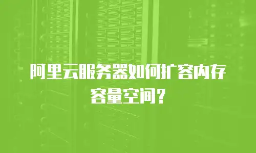 阿里云服务器如何扩容内存容量空间？