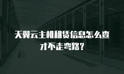 天翼云主机租赁信息怎么查才不走弯路？