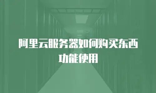 阿里云服务器如何购买东西功能使用