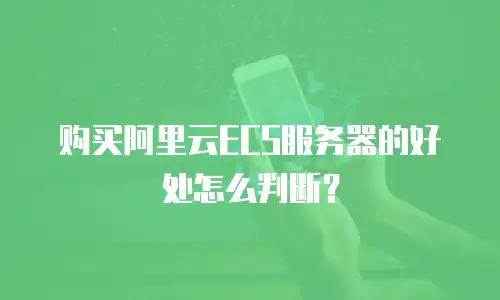 购买阿里云ECS服务器的好处怎么判断？