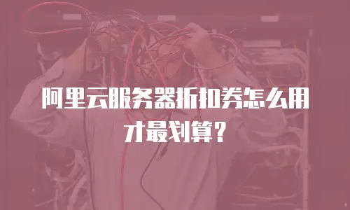 阿里云服务器折扣券怎么用才最划算？