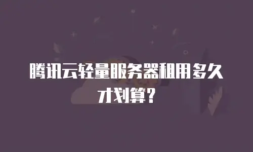 腾讯云轻量服务器租用多久才划算？
