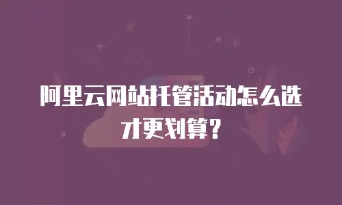 阿里云网站托管活动怎么选才更划算？