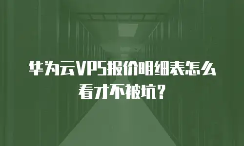 华为云VPS报价明细表怎么看才不被坑？