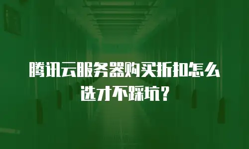 腾讯云服务器购买折扣怎么选才不踩坑？
