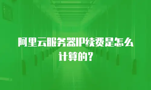 阿里云服务器IP续费是怎么计算的？