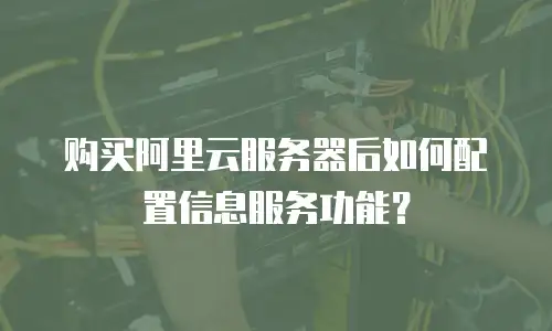 购买阿里云服务器后如何配置信息服务功能？