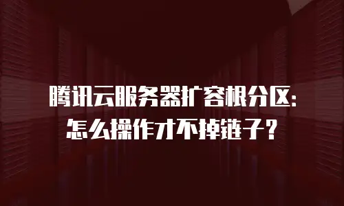 腾讯云服务器扩容根分区：怎么操作才不掉链子？