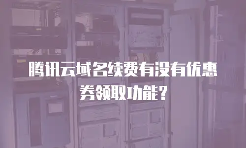 腾讯云域名续费有没有优惠券领取功能？
