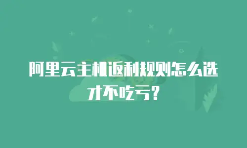 阿里云主机返利规则怎么选才不吃亏？