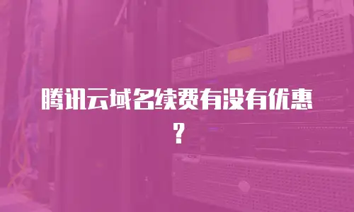 腾讯云域名续费有没有优惠？
