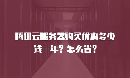 腾讯云服务器购买优惠多少钱一年？怎么省？