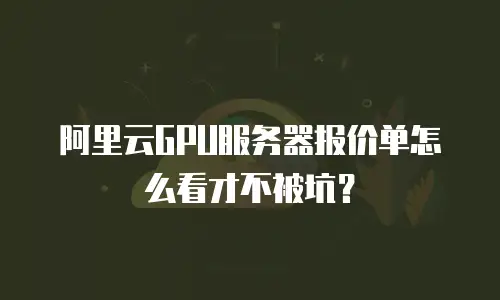 阿里云GPU服务器报价单怎么看才不被坑？