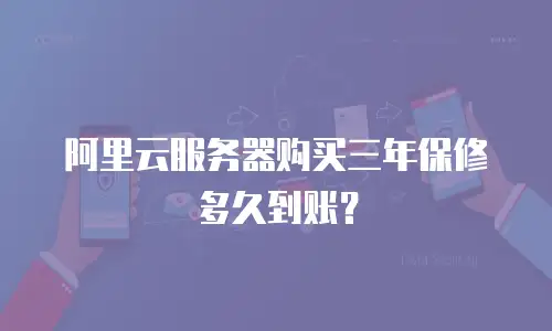 阿里云服务器购买三年保修多久到账？