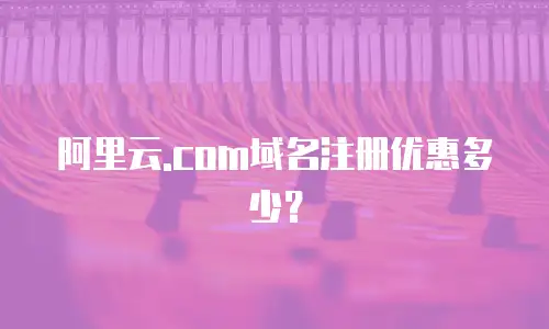 阿里云.com域名注册优惠多少？
