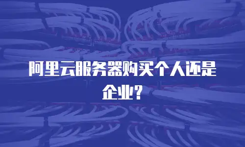 阿里云服务器购买个人还是企业？