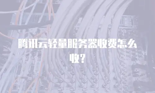 腾讯云轻量服务器收费怎么收？