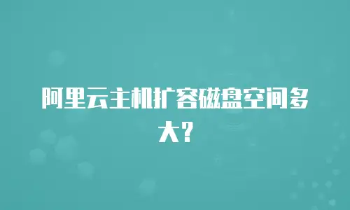 阿里云主机扩容磁盘空间多大？