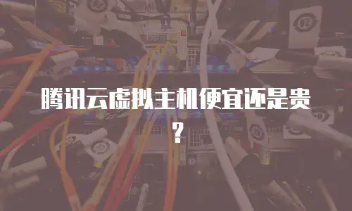 腾讯云虚拟主机便宜还是贵？